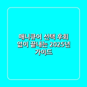 매니큐어 선택, 후회 없이 끝내는 2025년 가이드