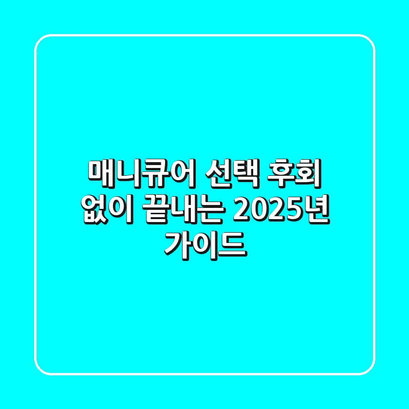 매니큐어 선택, 후회 없이 끝내는 2025년 가이드