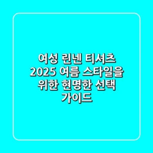 여성 린넨 티셔츠, 2025 여름 스타일을 위한 현명한 선택 가이드