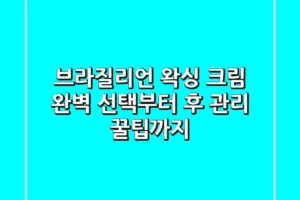 브라질리언 왁싱 크림, 완벽 선택부터 후 관리 꿀팁까지!