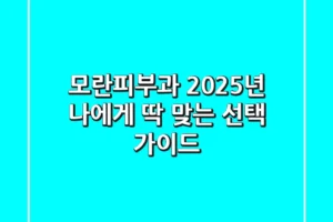 모란피부과, 2025년 나에게 딱 맞는 선택 가이드