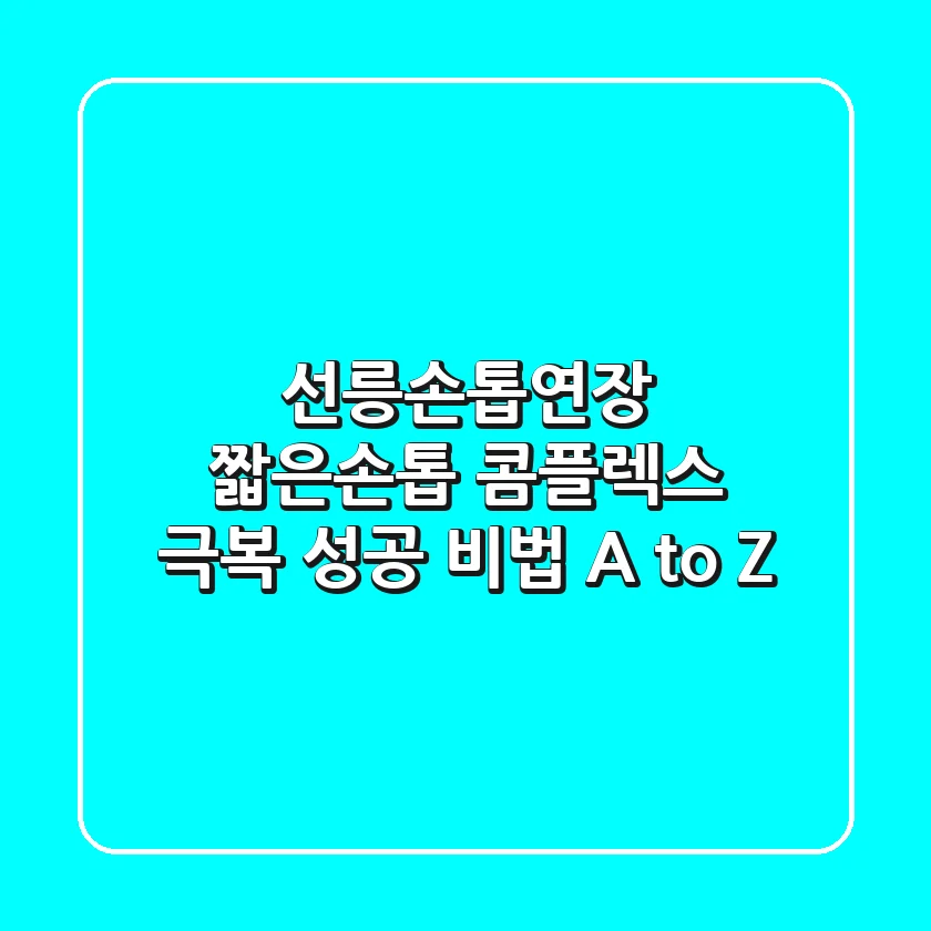 선릉손톱연장, 짧은손톱 콤플렉스 극복! 성공 비법 A to Z
