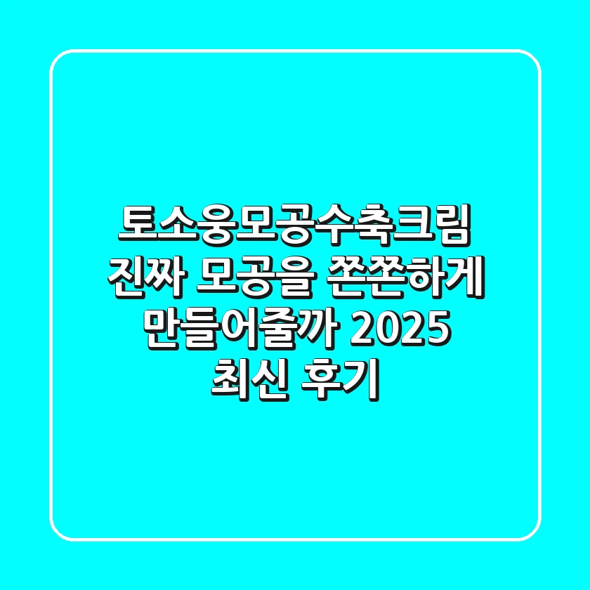 토소웅모공수축크림, 진짜 모공을 쫀쫀하게 만들어줄까? (2025 최신 후기)