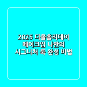 2025 디올홀리데이 메이크업, 나만의 시그니처 룩 완성 비법