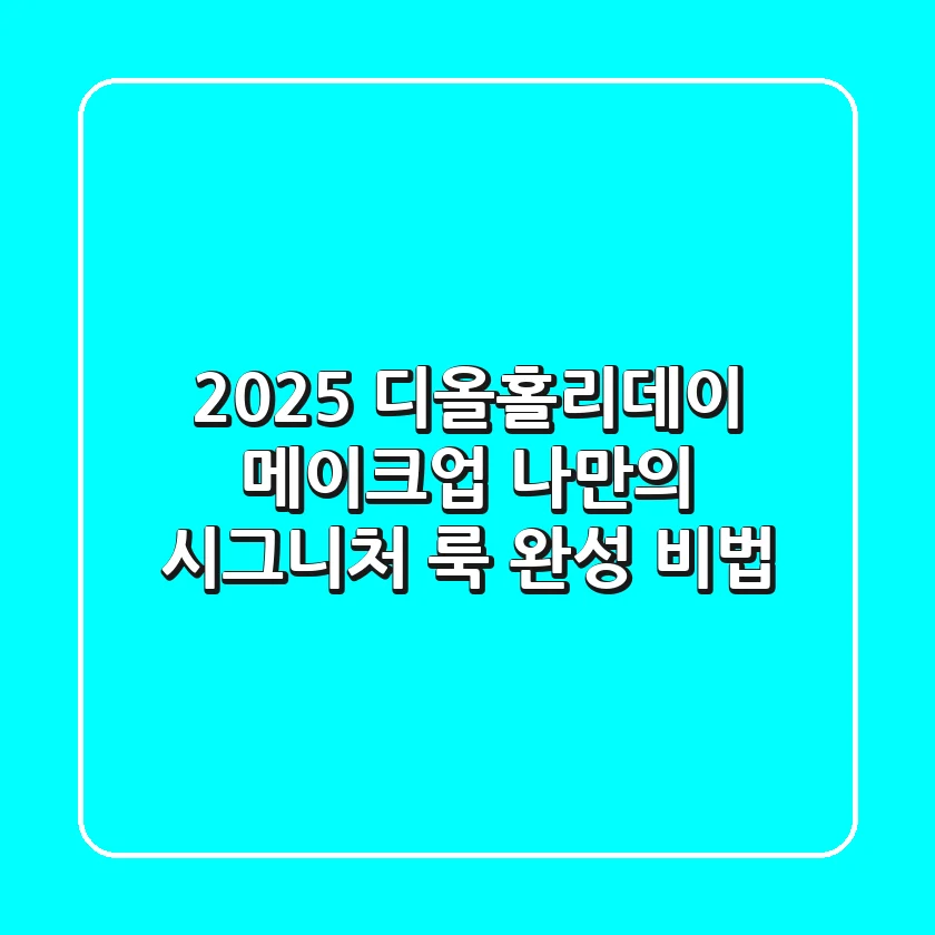 2025 디올홀리데이 메이크업, 나만의 시그니처 룩 완성 비법