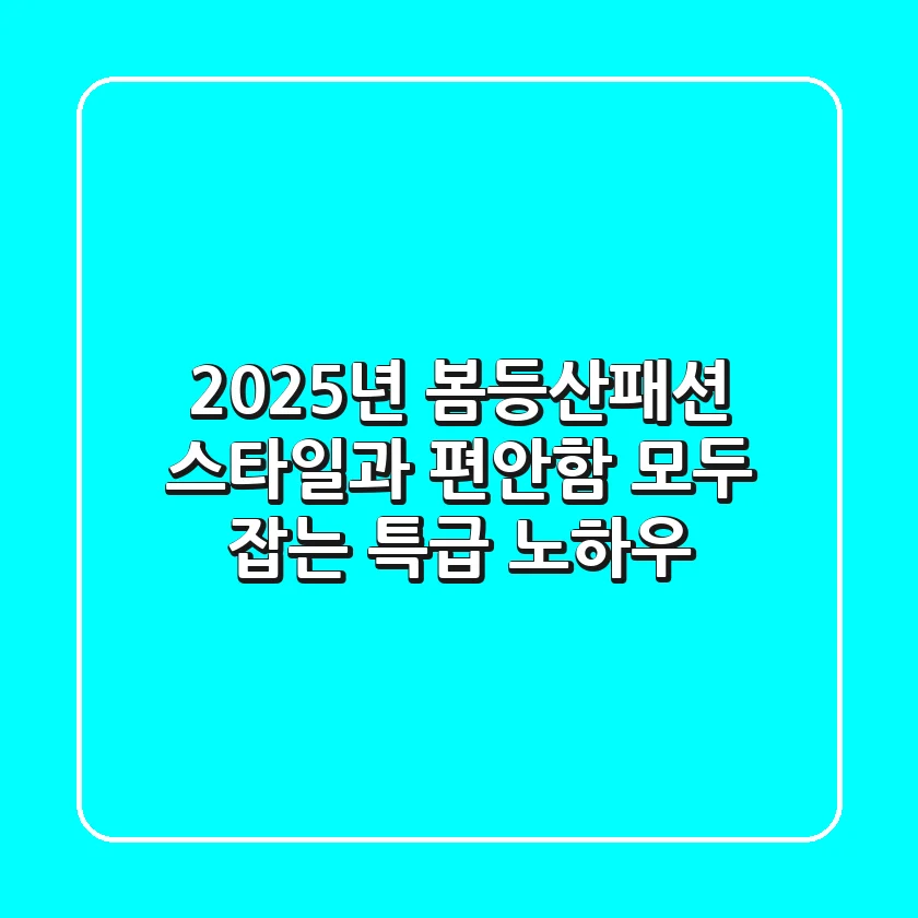 2025년 봄등산패션, 스타일과 편안함 모두 잡는 특급 노하우