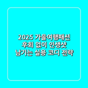 2025 가을여행패션, 후회 없이 인생샷 남기는 실용 코디 전략