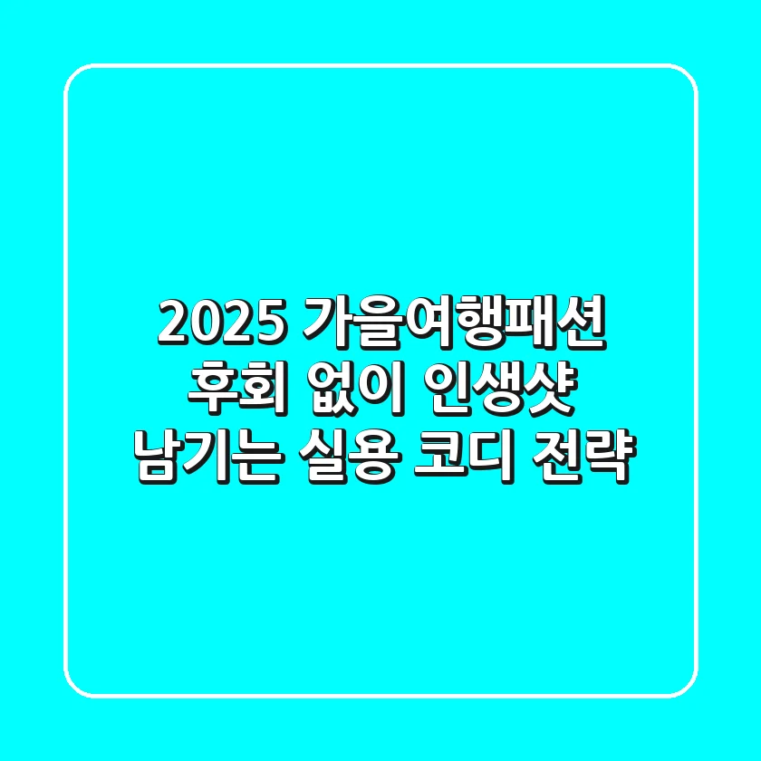 2025 가을여행패션, 후회 없이 인생샷 남기는 실용 코디 전략