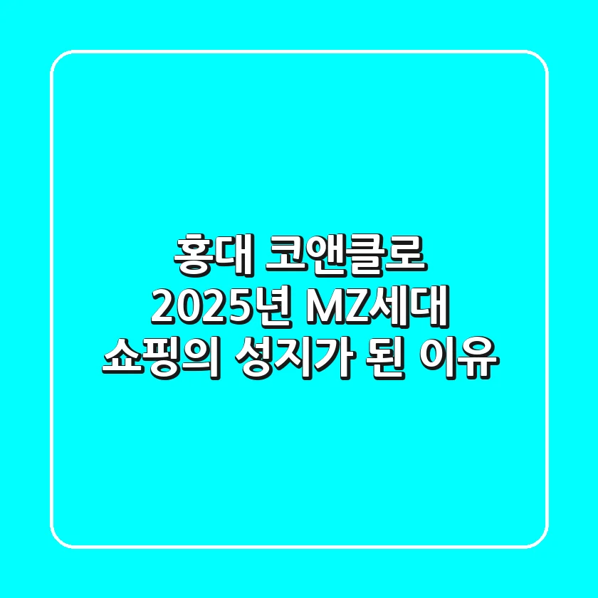 홍대 코앤클로, 2025년 MZ세대 쇼핑의 성지가 된 이유