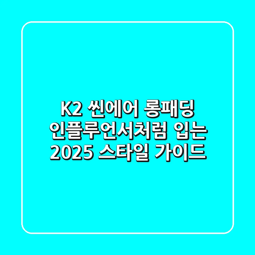 K2 씬에어 롱패딩, 인플루언서처럼 입는 2025 스타일 가이드