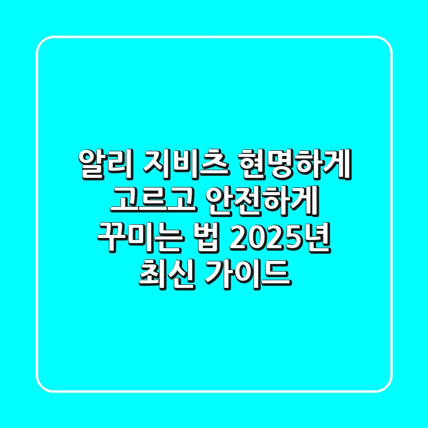알리 지비츠, 현명하게 고르고 안전하게 꾸미는 법 (2025년 최신 가이드)