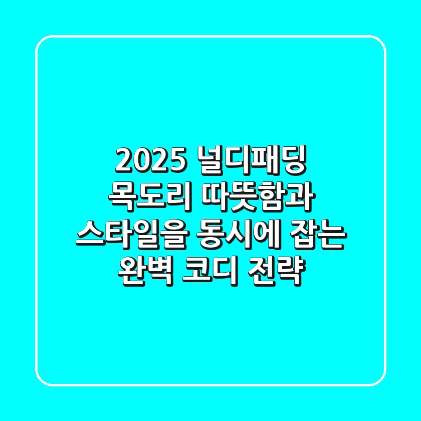 2025 널디패딩 목도리: 따뜻함과 스타일을 동시에 잡는 완벽 코디 전략
