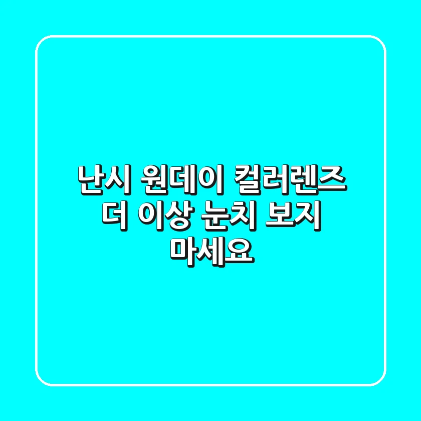난시 원데이 컬러렌즈, 더 이상 눈치 보지 마세요!