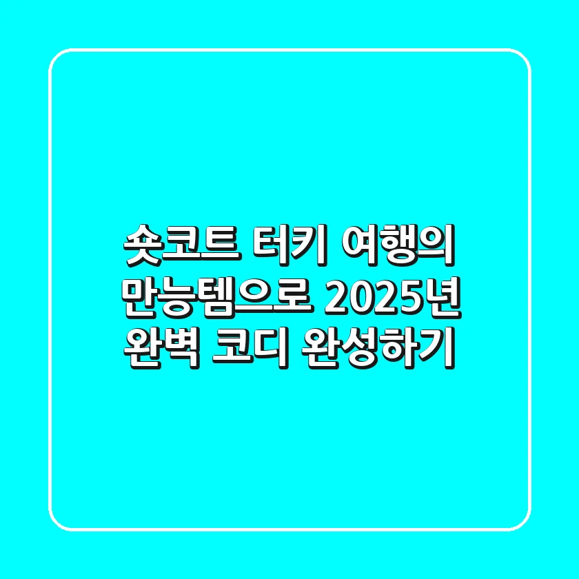 숏코트, 터키 여행의 만능템으로 2025년 완벽 코디 완성하기
