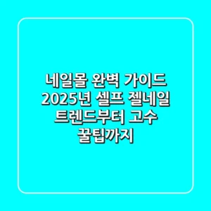 네일몰 완벽 가이드: 2025년 셀프 젤네일 트렌드부터 고수 꿀팁까지