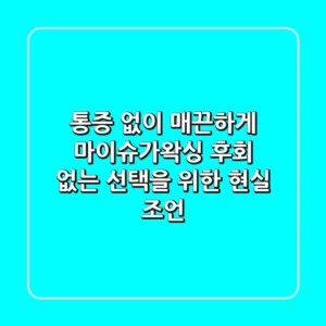 통증 없이 매끈하게! 마이슈가왁싱, 후회 없는 선택을 위한 현실 조언