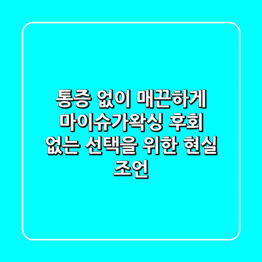 통증 없이 매끈하게! 마이슈가왁싱, 후회 없는 선택을 위한 현실 조언