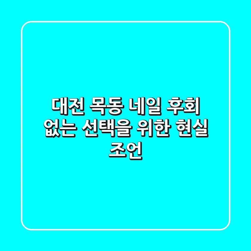 대전 목동 네일, 후회 없는 선택을 위한 현실 조언