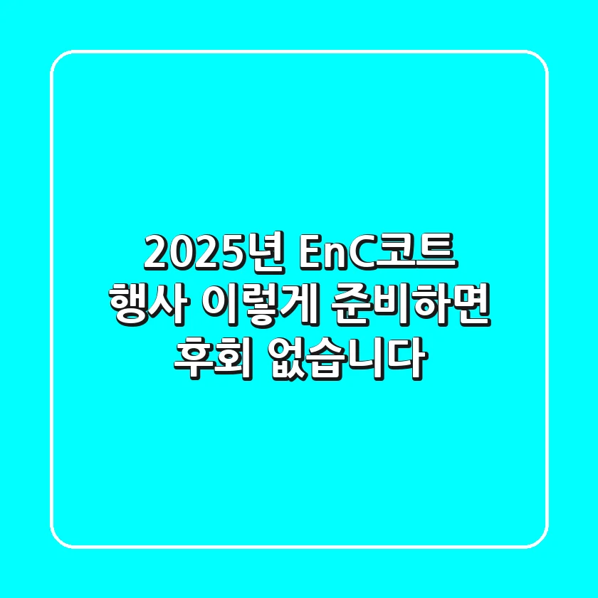 2025년 EnC코트 행사, 이렇게 준비하면 후회 없습니다