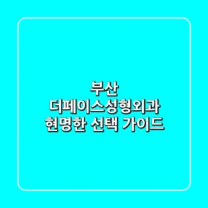 부산 더페이스성형외과: 현명한 선택 가이드