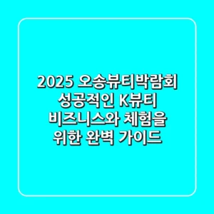 2025 오송뷰티박람회, 성공적인 K-뷰티 비즈니스와 체험을 위한 완벽 가이드