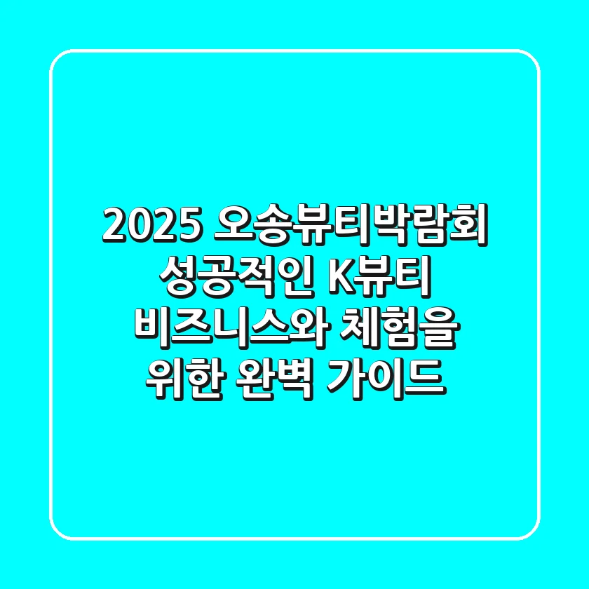 2025 오송뷰티박람회, 성공적인 K-뷰티 비즈니스와 체험을 위한 완벽 가이드