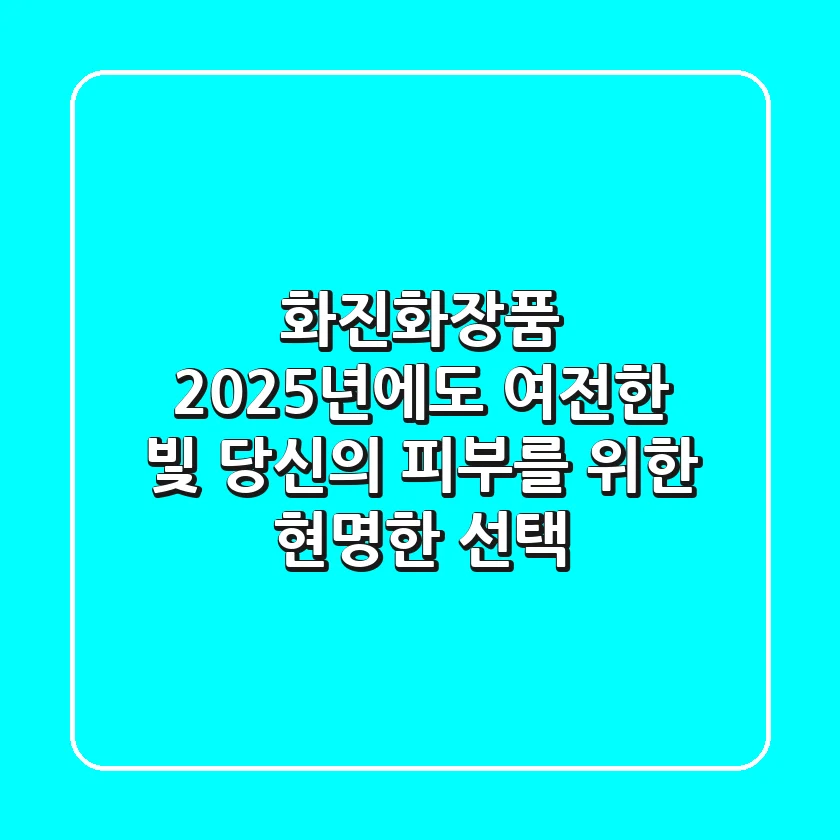 화진화장품, 2025년에도 여전한 빛: 당신의 피부를 위한 현명한 선택