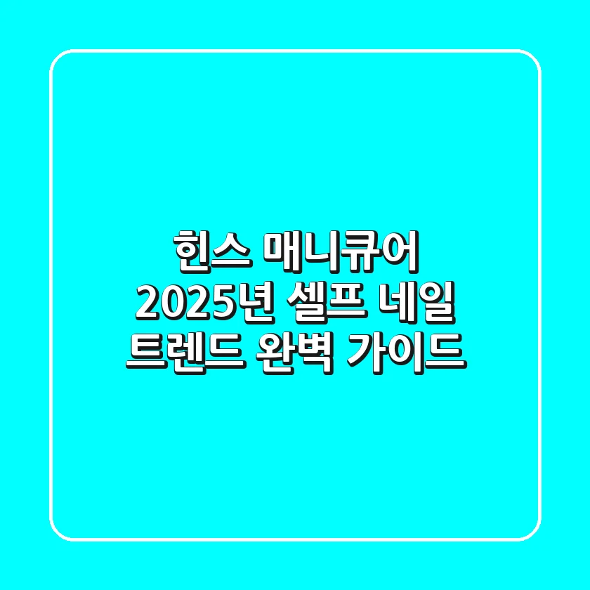 힌스 매니큐어, 2025년 셀프 네일 트렌드 완벽 가이드