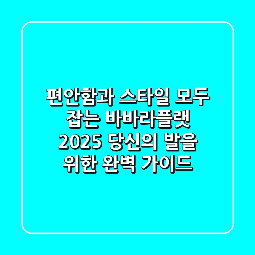 편안함과 스타일, 모두 잡는 바바라플랫: 2025 당신의 발을 위한 완벽 가이드