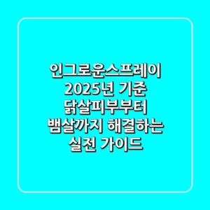 인그로운스프레이, 2025년 기준 닭살피부부터 뱀살까지 해결하는 실전 가이드