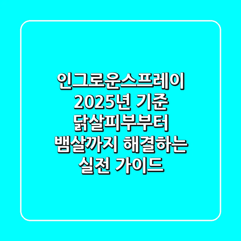 인그로운스프레이, 2025년 기준 닭살피부부터 뱀살까지 해결하는 실전 가이드