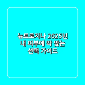 뉴트로지나, 2025년 내 피부에 딱 맞는 선택 가이드