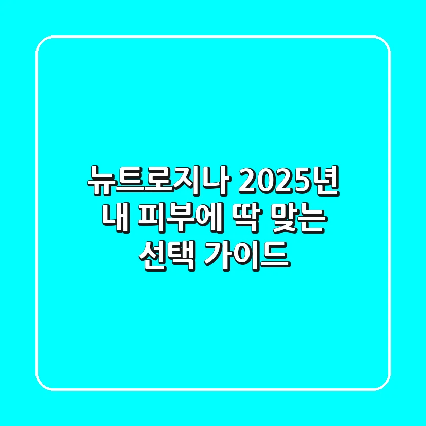 뉴트로지나, 2025년 내 피부에 딱 맞는 선택 가이드