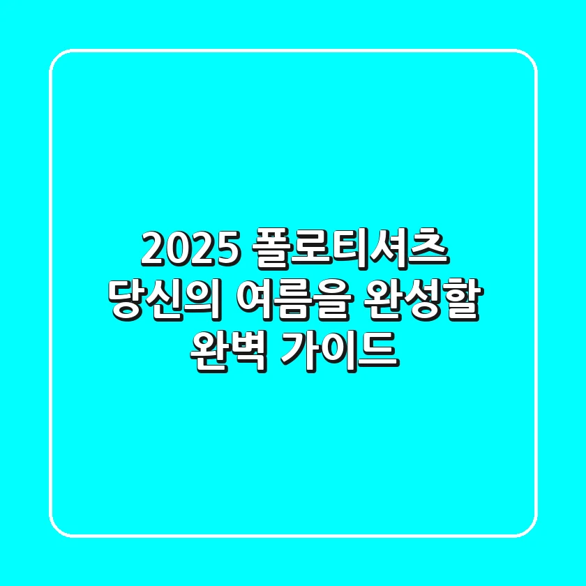 2025 폴로티셔츠: 당신의 여름을 완성할 완벽 가이드