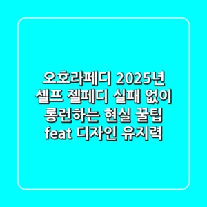 오호라페디, 2025년 셀프 젤페디 실패 없이 롱런하는 현실 꿀팁 (feat. 디자인 유지력)