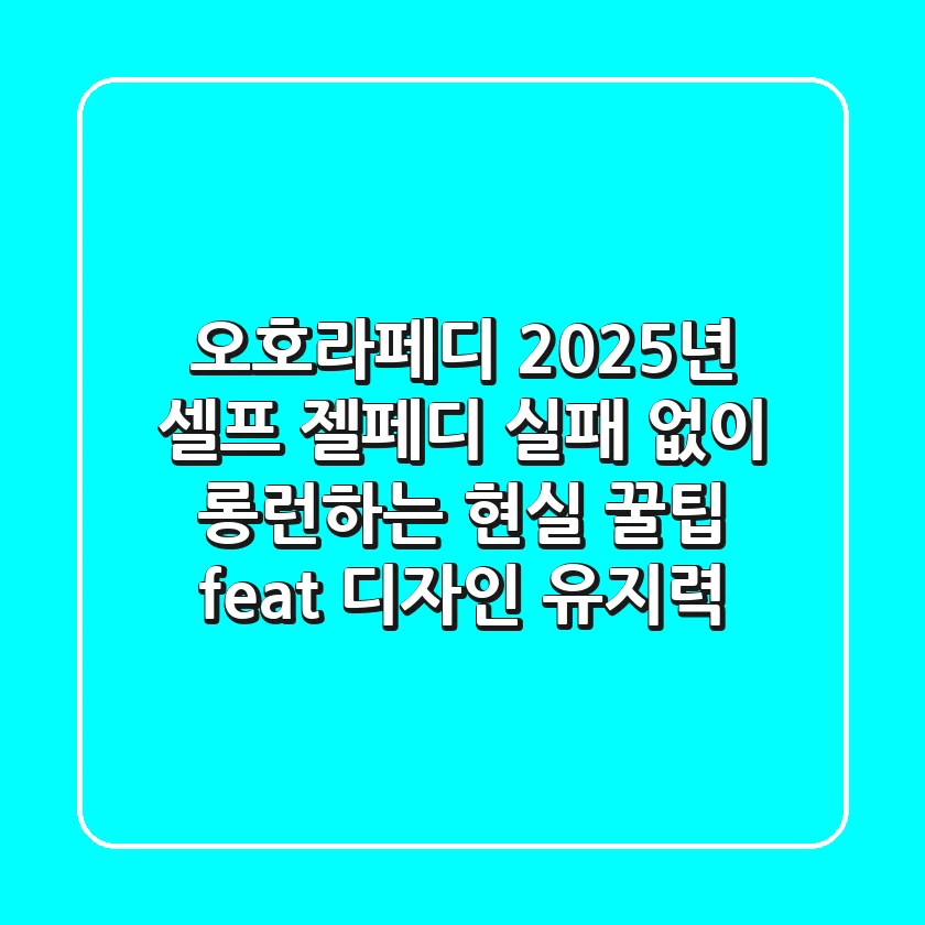오호라페디, 2025년 셀프 젤페디 실패 없이 롱런하는 현실 꿀팁 (feat. 디자인 유지력)