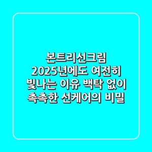 본트리선크림, 2025년에도 여전히 빛나는 이유? 백탁 없이 촉촉한 선케어의 비밀