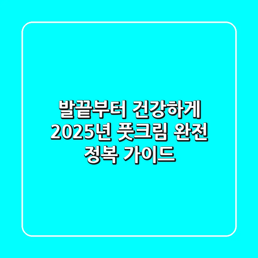 발끝부터 건강하게! 2025년 풋크림 완전 정복 가이드