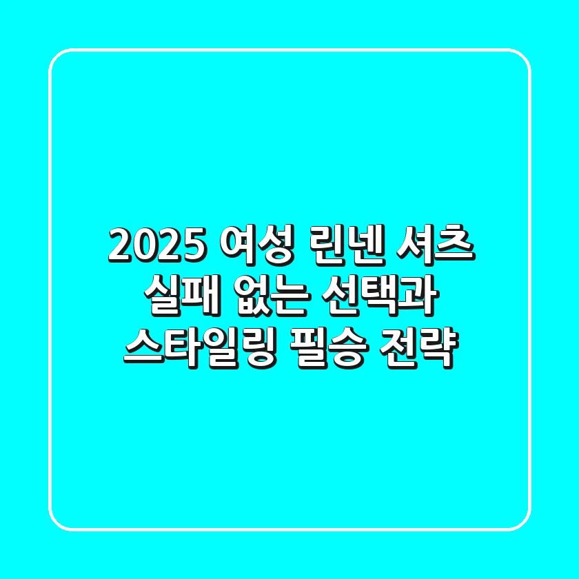 2025 여성 린넨 셔츠, 실패 없는 선택과 스타일링 필승 전략