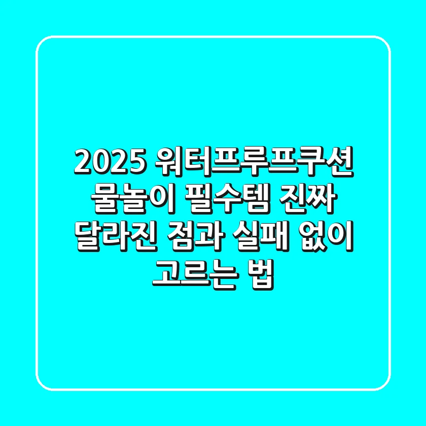 2025 워터프루프쿠션, 물놀이 필수템? 진짜 달라진 점과 실패 없이 고르는 법