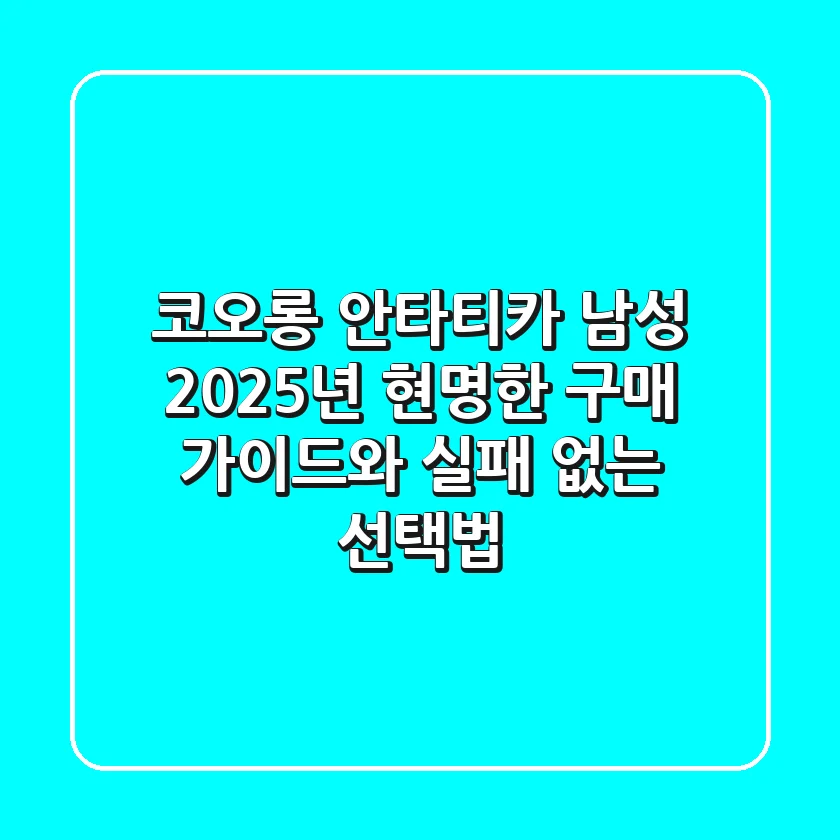 코오롱 안타티카 남성, 2025년 현명한 구매 가이드와 실패 없는 선택법