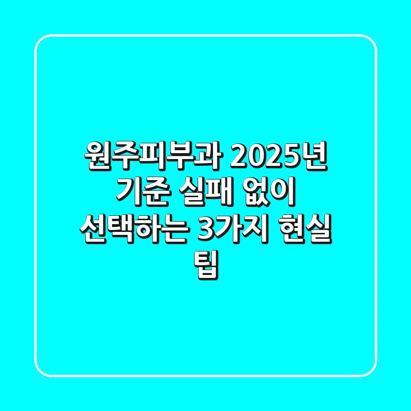 원주피부과, 2025년 기준 실패 없이 선택하는 3가지 현실 팁