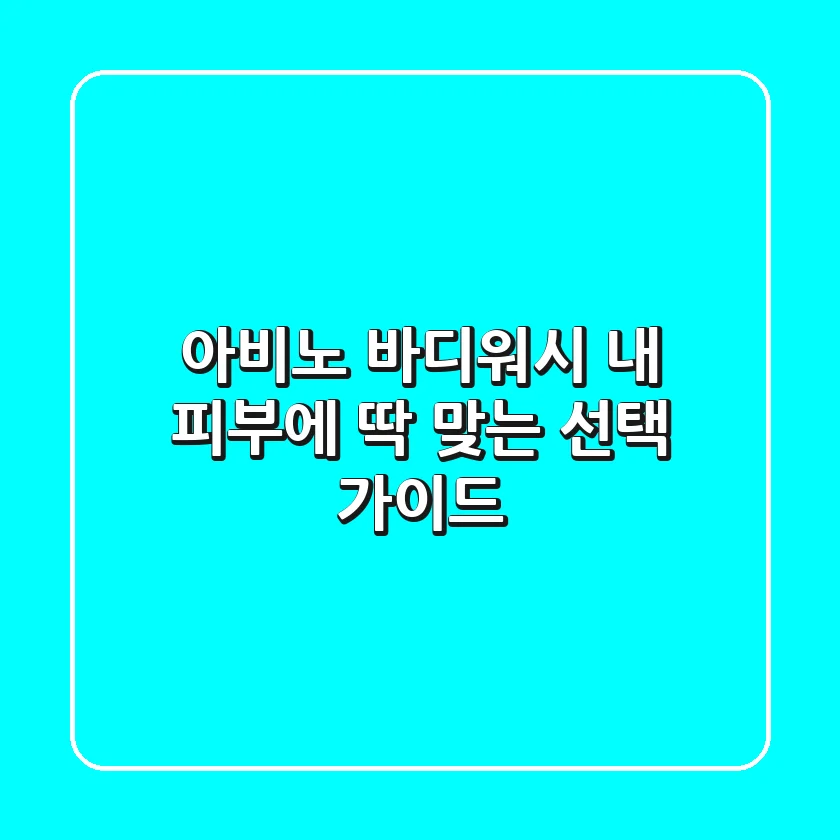 아비노 바디워시, 내 피부에 딱 맞는 선택 가이드