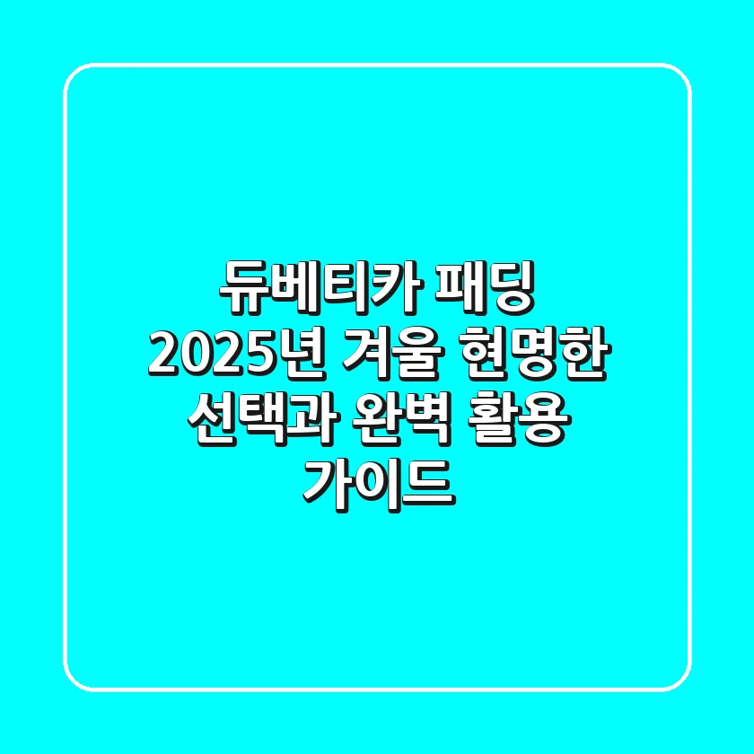 듀베티카 패딩, 2025년 겨울 현명한 선택과 완벽 활용 가이드