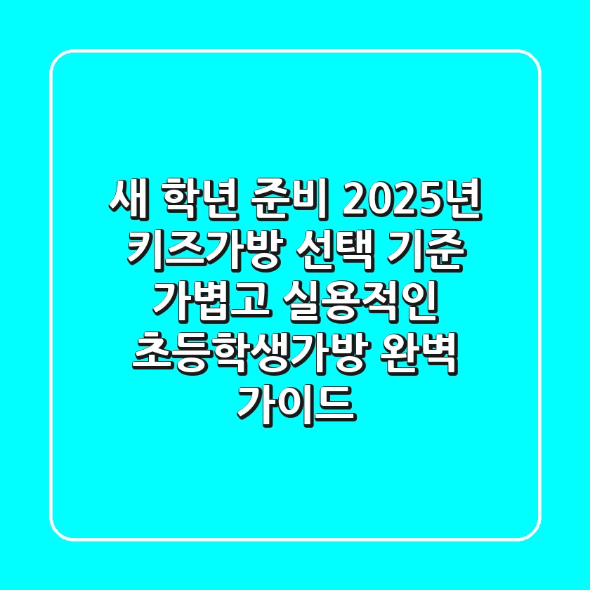 새 학년 준비, 2025년 키즈가방 선택 기준! 가볍고 실용적인 초등학생가방 완벽 가이드