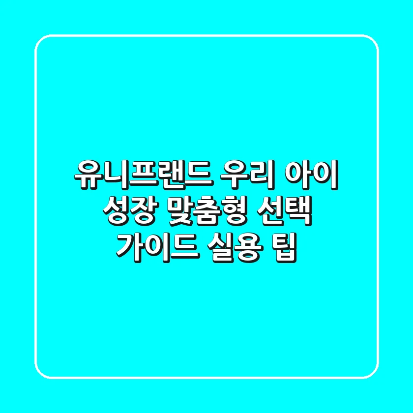 유니프랜드, 우리 아이 성장 맞춤형 선택 가이드 & 실용 팁
