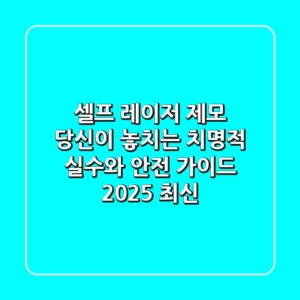 셀프 레이저 제모, 당신이 놓치는 치명적 실수와 안전 가이드 (2025 최신)