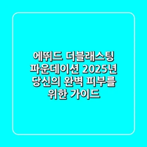 에뛰드 더블래스팅 파운데이션, 2025년 당신의 완벽 피부를 위한 가이드