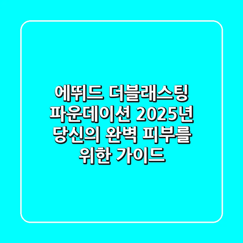 에뛰드 더블래스팅 파운데이션, 2025년 당신의 완벽 피부를 위한 가이드