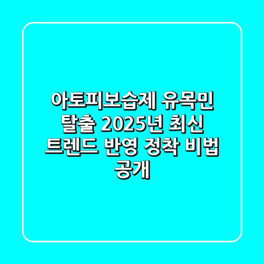 아토피보습제 유목민 탈출! 2025년 최신 트렌드 반영, 정착 비법 공개